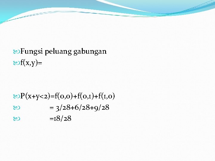  Fungsi peluang gabungan f(x, y)= P(x+y<2)=f(0, 0)+f(0, 1)+f(1, 0) = 3/28+6/28+9/28 =18/28 