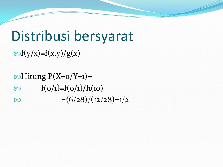 Distribusi bersyarat f(y/x)=f(x, y)/g(x) Hitung P(X=0/Y=1)= f(0/1)=f(0/1)/h(10) =(6/28)/(12/28)=1/2 