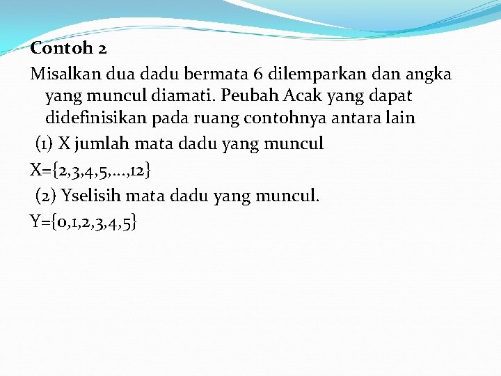 Contoh 2 Misalkan dua dadu bermata 6 dilemparkan dan angka yang muncul diamati. Peubah