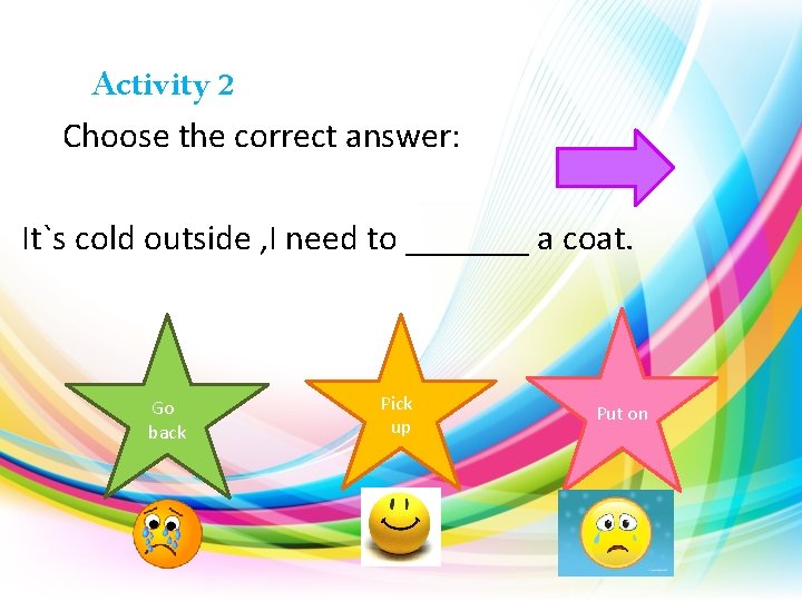 Activity 2 Choose the correct answer: It`s cold outside , I need to _______