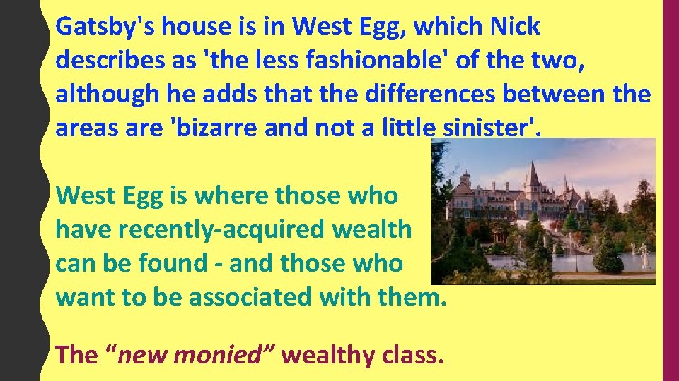 Gatsby's house is in West Egg, which Nick describes as 'the less fashionable' of