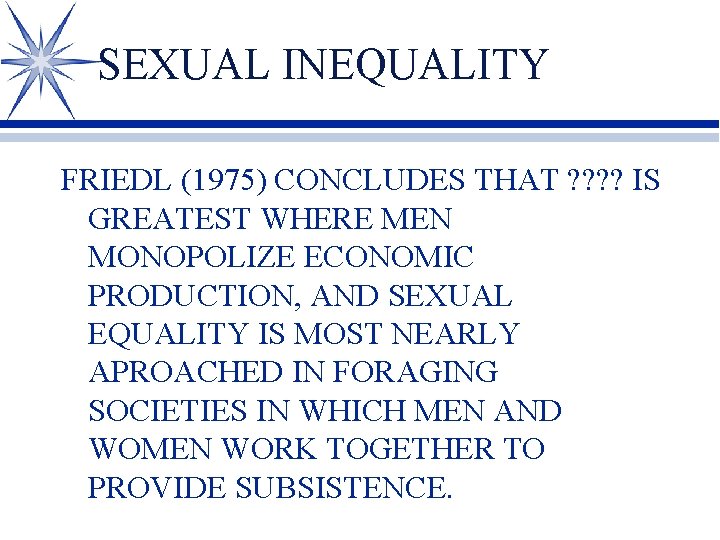 SEXUAL INEQUALITY FRIEDL (1975) CONCLUDES THAT ? ? IS GREATEST WHERE MEN MONOPOLIZE ECONOMIC