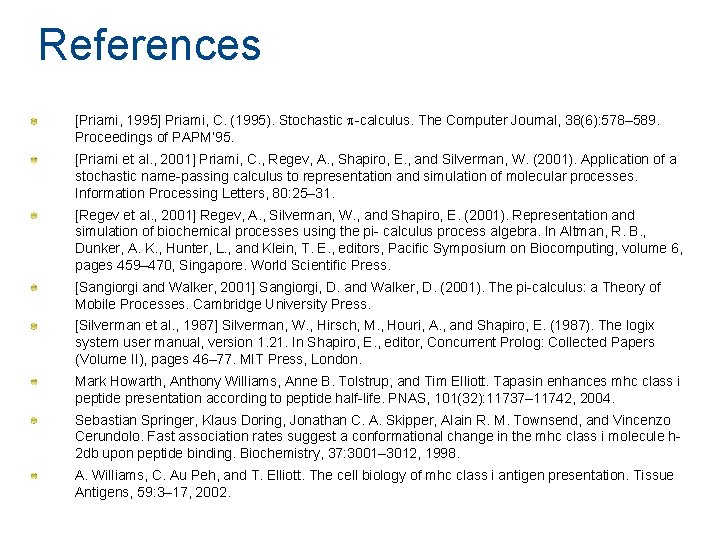 References [Priami, 1995] Priami, C. (1995). Stochastic p-calculus. The Computer Journal, 38(6): 578– 589.