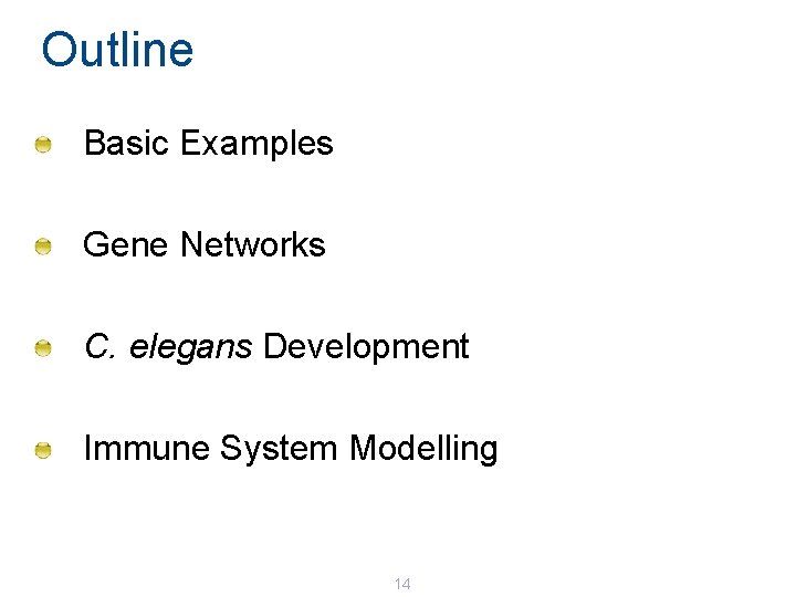 Outline Basic Examples Gene Networks C. elegans Development Immune System Modelling 14 Outline Basic Examples Gene Networks C. elegans Development Immune System Modelling 14