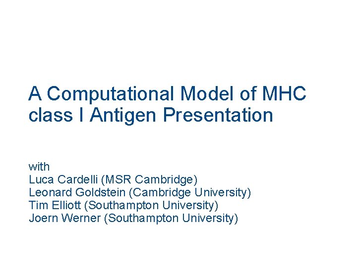 A Computational Model of MHC class I Antigen Presentation with Luca Cardelli (MSR Cambridge) A Computational Model of MHC class I Antigen Presentation with Luca Cardelli (MSR Cambridge)