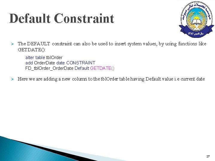 Default Constraint Ø The DEFAULT constraint can also be used to insert system values, Default Constraint Ø The DEFAULT constraint can also be used to insert system values,