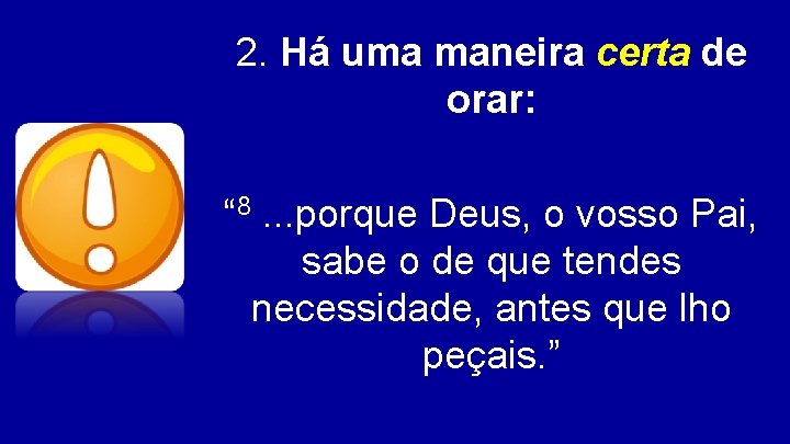 2. Há uma maneira certa de orar: “ 8. . . porque Deus, o