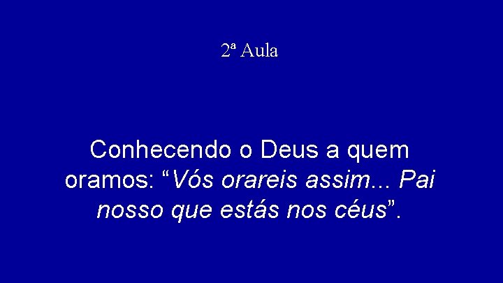 2ª Aula Conhecendo o Deus a quem oramos: “Vós orareis assim. . . Pai