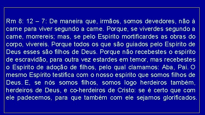 Rm 8: 12 – 7: De maneira que, irmãos, somos devedores, não à carne