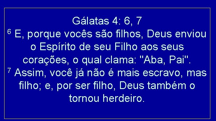 Gálatas 4: 6, 7 6 E, porque vocês são filhos, Deus enviou o Espírito