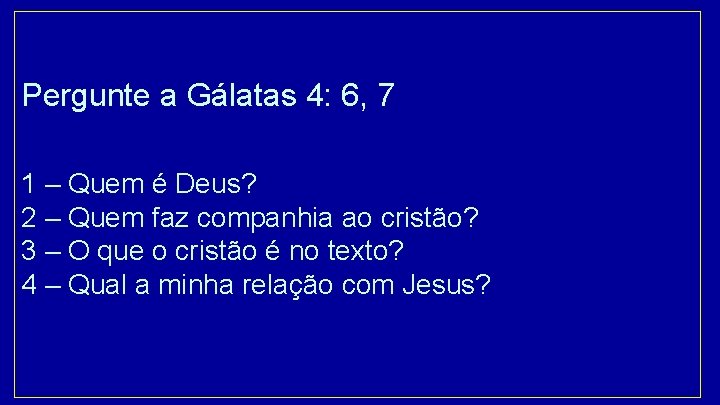 Pergunte a Gálatas 4: 6, 7 1 – Quem é Deus? 2 – Quem