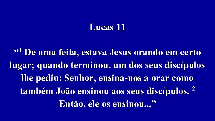 Lucas 11 “ 1 De uma feita, estava Jesus orando em certo lugar; quando