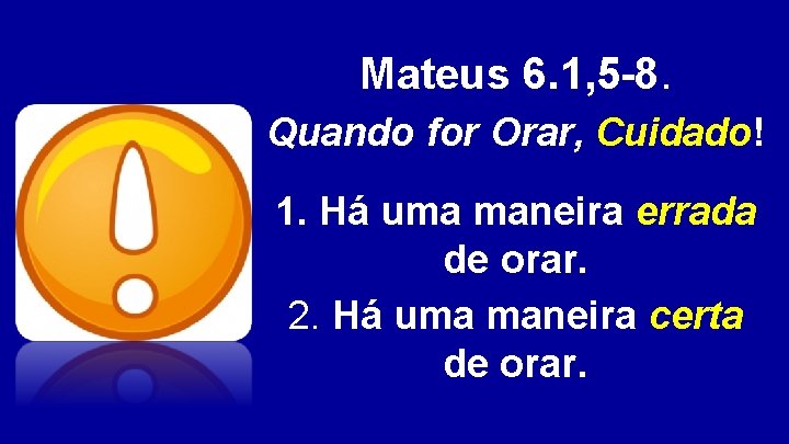 Mateus 6. 1, 5 -8. Quando for Orar, Cuidado! Cuidado 1. Há uma maneira