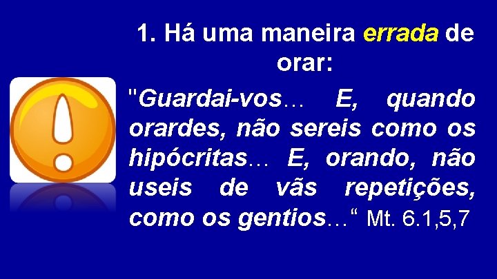 1. Há uma maneira errada de orar: "Guardai-vos… E, quando orardes, não sereis como