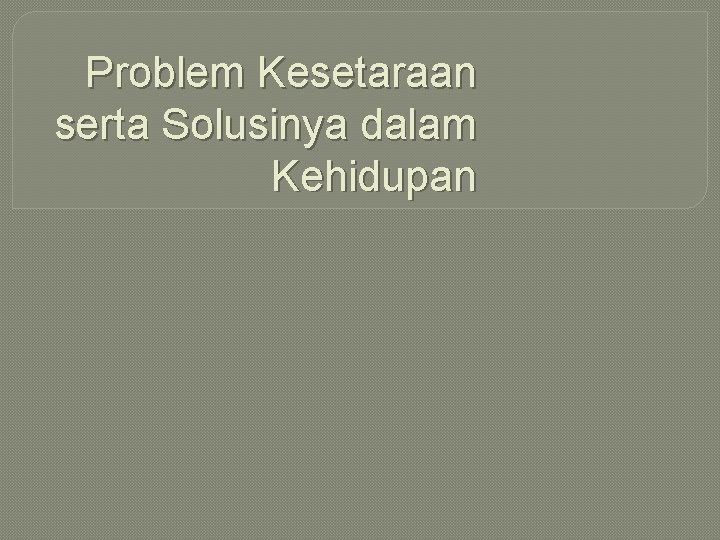 Problem Kesetaraan serta Solusinya dalam Kehidupan 