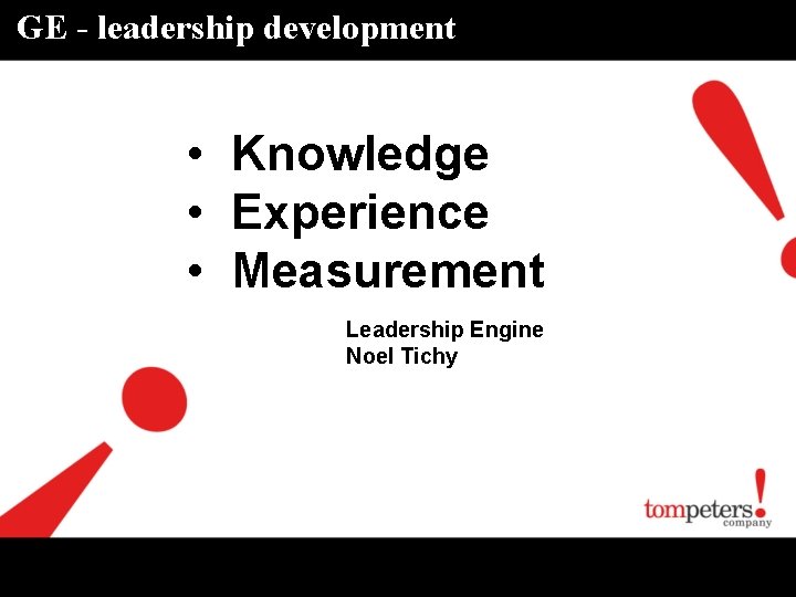 GE - leadership development • Knowledge • Experience • Measurement Leadership Engine Noel Tichy