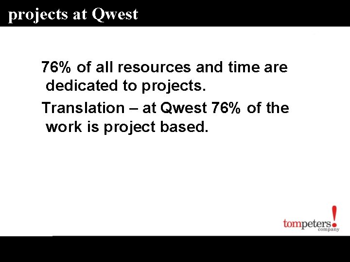 projects at Qwest 76% of all resources and time are dedicated to projects. Translation