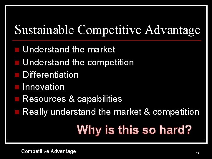 Sustainable Competitive Advantage Understand the market n Understand the competition n Differentiation n Innovation