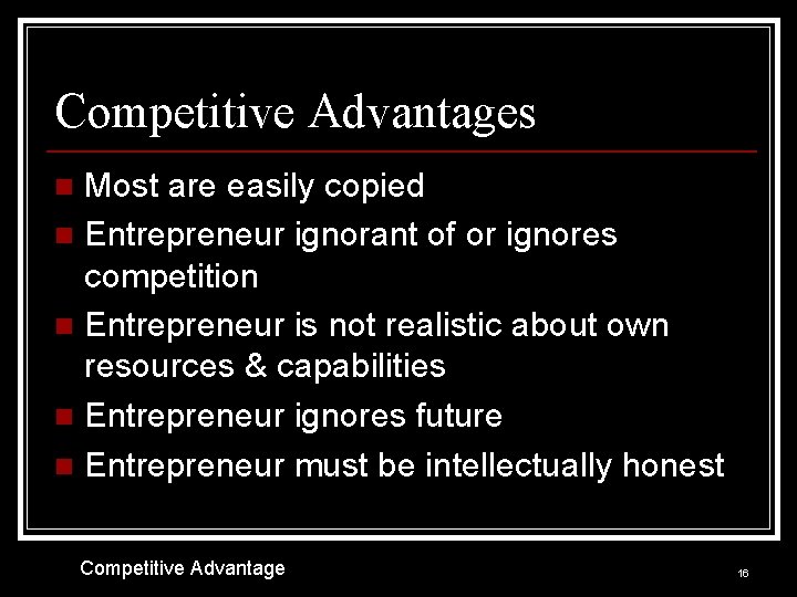 Competitive Advantages Most are easily copied n Entrepreneur ignorant of or ignores competition n