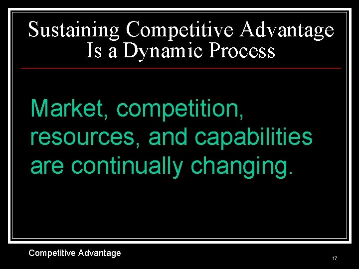 Sustaining Competitive Advantage Is a Dynamic Process Market, competition, resources, and capabilities are continually