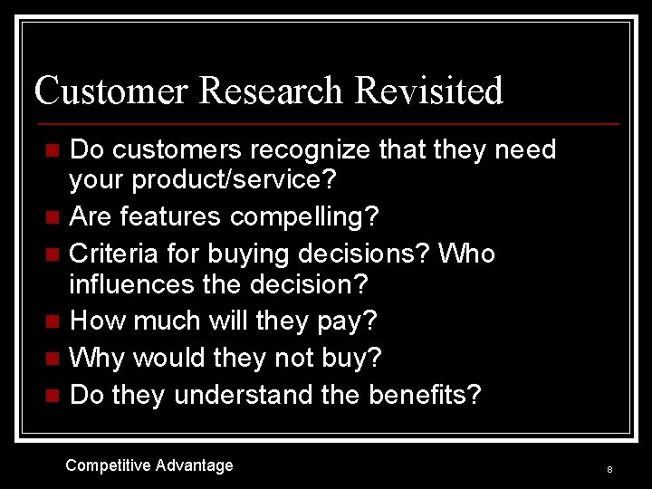 Customer Research Revisited Do customers recognize that they need your product/service? n Are features