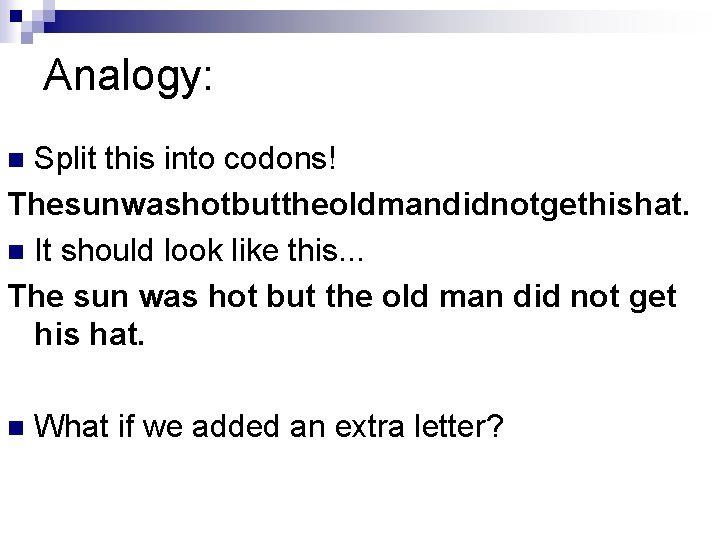 Analogy: Split this into codons! Thesunwashotbuttheoldmandidnotgethishat. n It should look like this. . .