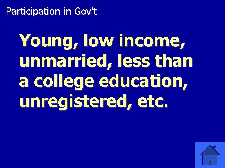 Participation in Gov't Young, low income, unmarried, less than a college education, unregistered, etc.