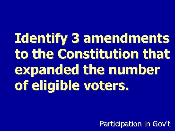 Identify 3 amendments to the Constitution that expanded the number of eligible voters. Participation