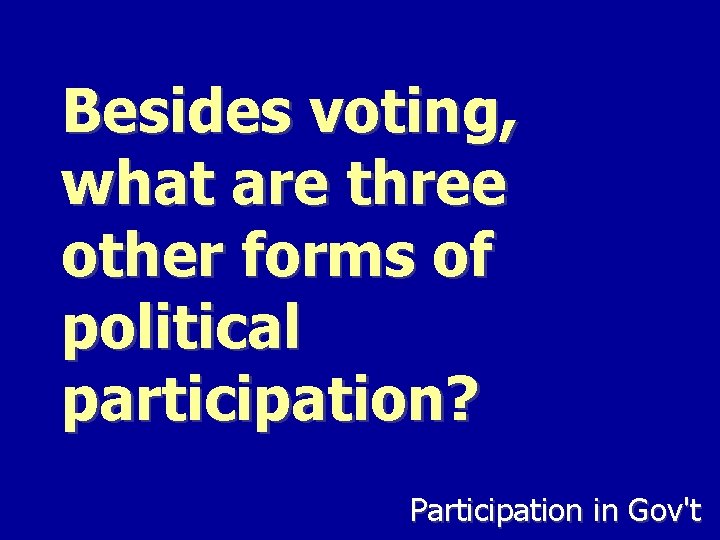Besides voting, what are three other forms of political participation? Participation in Gov't 