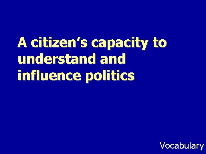 A citizen’s capacity to understand influence politics Vocabulary 