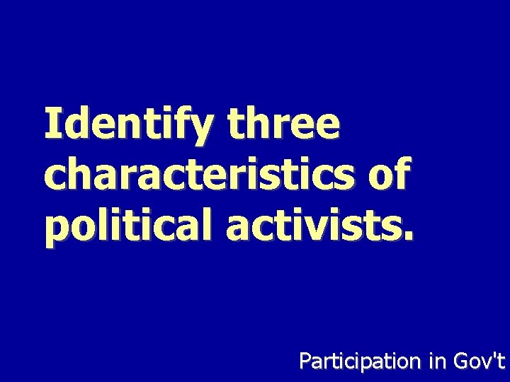 Identify three characteristics of political activists. Participation in Gov't 