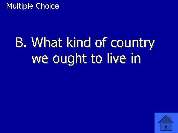 Multiple Choice B. What kind of country we ought to live in 