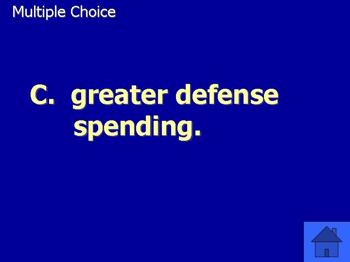 Multiple Choice C. greater defense spending. 