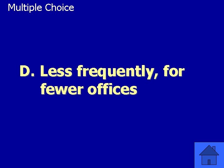 Multiple Choice D. Less frequently, for fewer offices 