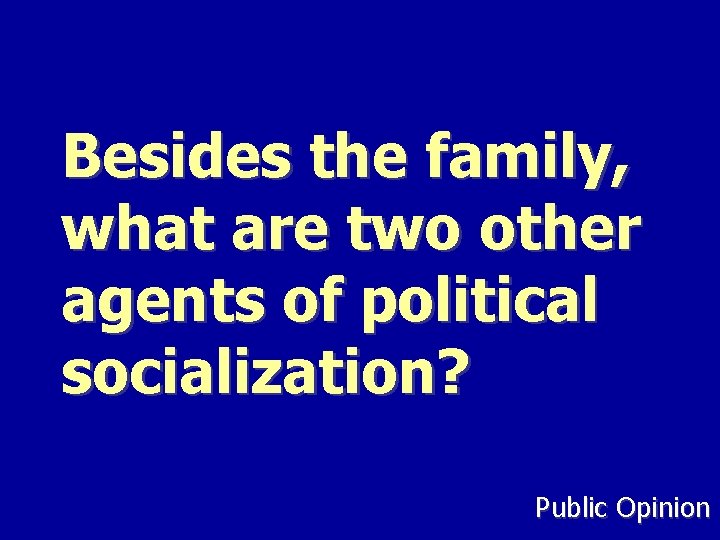 Besides the family, what are two other agents of political socialization? Public Opinion 