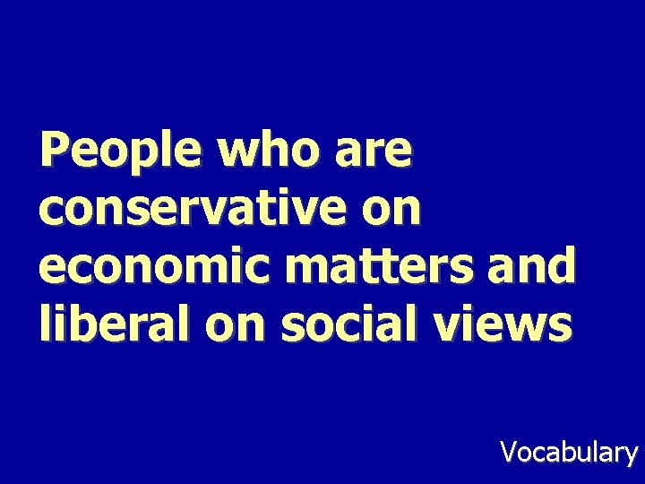 People who are conservative on economic matters and liberal on social views Vocabulary 