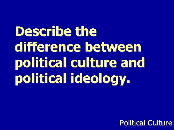 Describe the difference between political culture and political ideology. Political Culture 