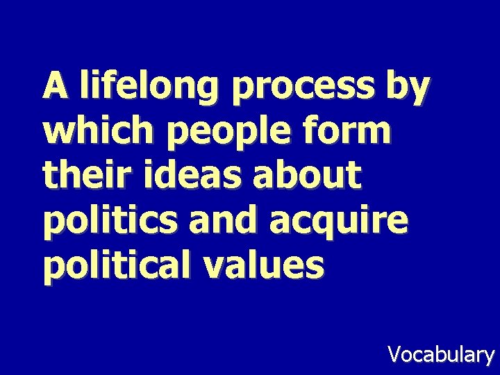 A lifelong process by which people form their ideas about politics and acquire political