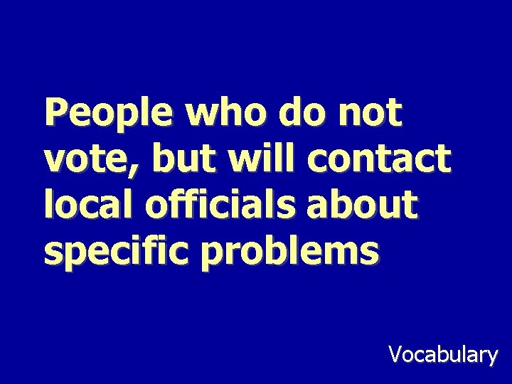 People who do not vote, but will contact local officials about specific problems Vocabulary