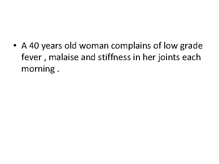  • A 40 years old woman complains of low grade fever , malaise