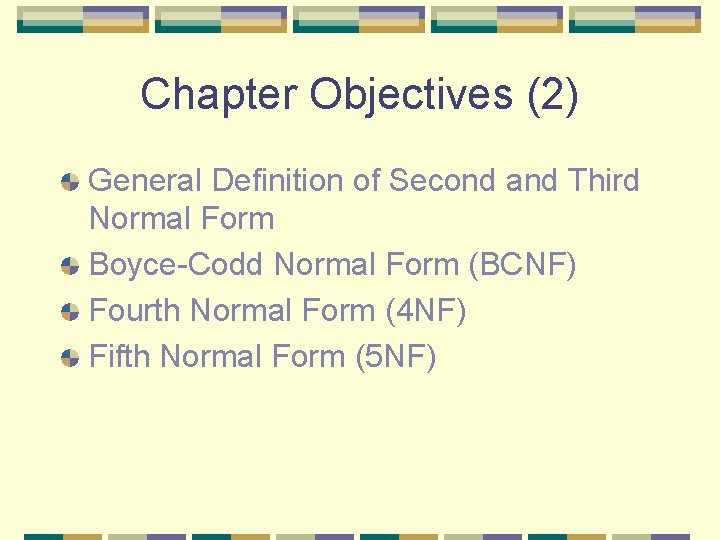 Chapter Objectives (2) General Definition of Second and Third Normal Form Boyce-Codd Normal Form