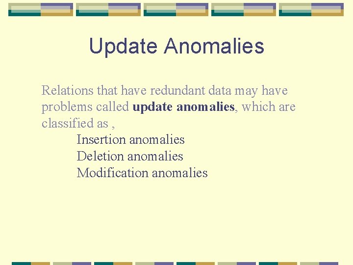 Update Anomalies Relations that have redundant data may have problems called update anomalies, which