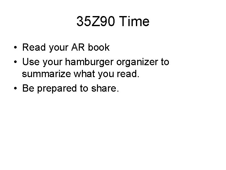 35 Z 90 Time • Read your AR book • Use your hamburger organizer