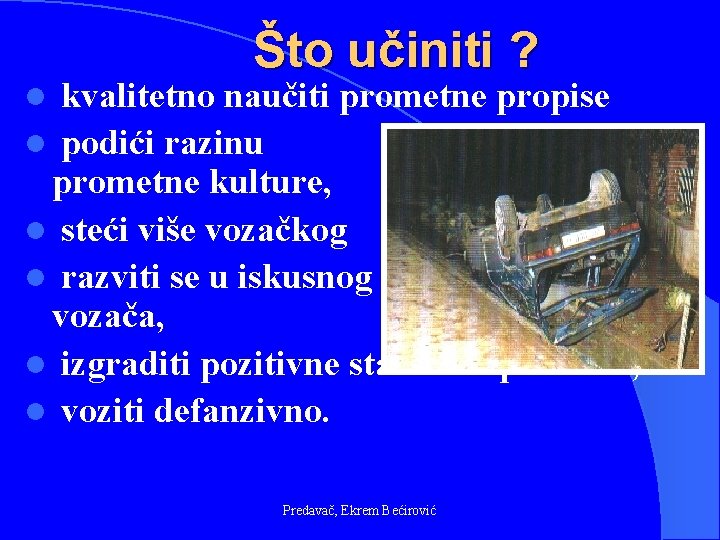 Što učiniti ? kvalitetno naučiti prometne propise l podići razinu prometne kulture, l steći