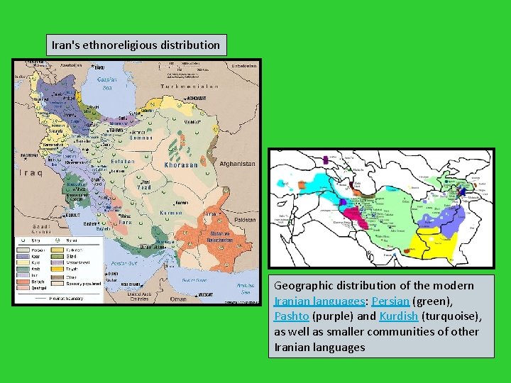 Iran's ethnoreligious distribution Geographic distribution of the modern Iranian languages: Persian (green), Pashto (purple)