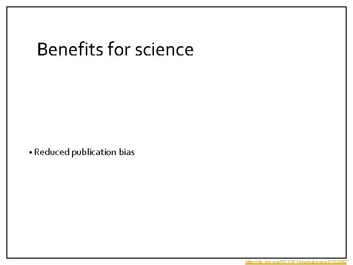 Benefits for science • Reduced publication bias http: //dx. doi. org/10. 1371/journal. pone. 0132382