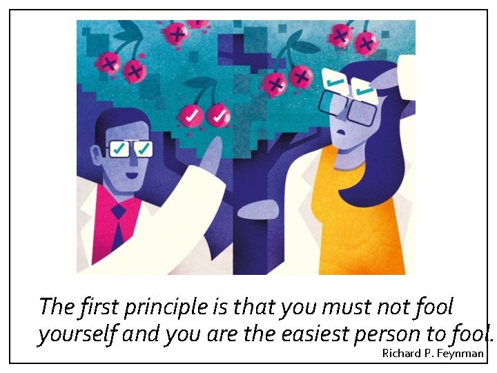 The first principle is that you must not fool yourself and you are the