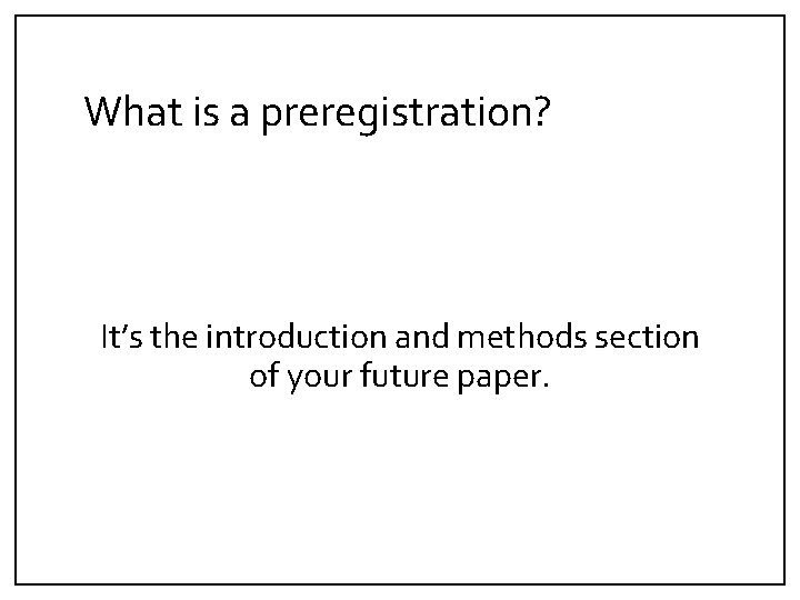 What is a preregistration? It’s the introduction and methods section of your future paper.
