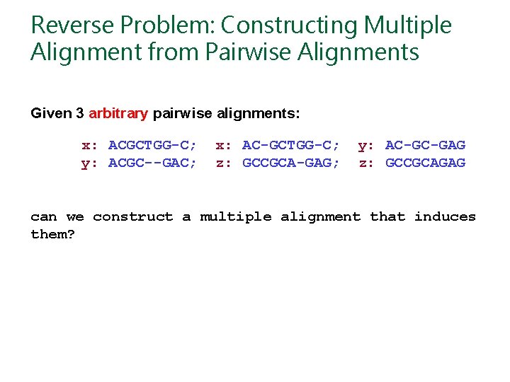 Reverse Problem: Constructing Multiple Alignment from Pairwise Alignments Given 3 arbitrary pairwise alignments: x: