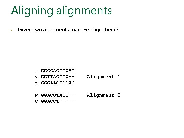 Aligning alignments • Given two alignments, can we align them? x GGGCACTGCAT y GGTTACGTC-z